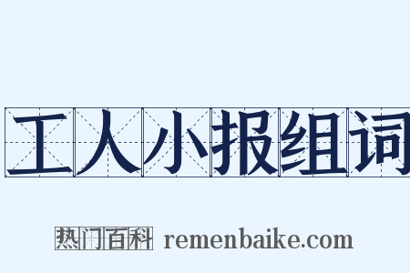 工人小报组词是什么意思的图片